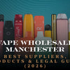 Vape Wholesale Manchester: Best Suppliers, Products & Legal Guide (2026)