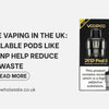 Sustainable Vaping in the UK: How Refillable Pods Like Voopoo PnP Help Reduce Waste - U Vape Wholesale