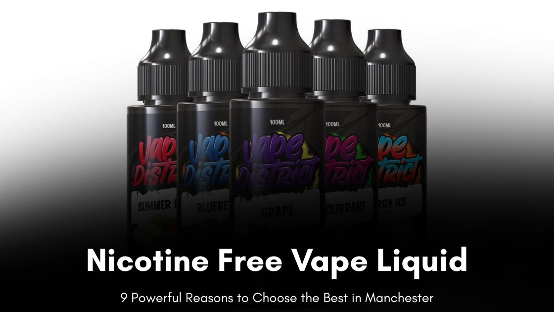 Nicotine Free Vape Liquid: 9 Powerful Reasons to Choose the Best in Manchester