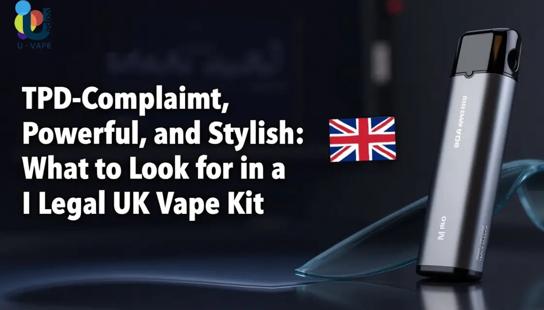 TPD-Compliant, Powerful, and Stylish: What to Look for in a Legal UK Vape Kit